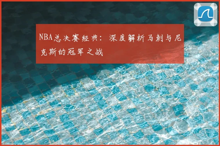 NBA总决赛经典：深度解析马刺与尼克斯的冠军之战