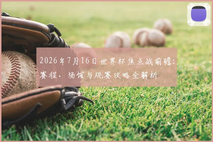 2026年7月16日世界杯焦点战前瞻：赛程、场馆与观赛攻略全解析