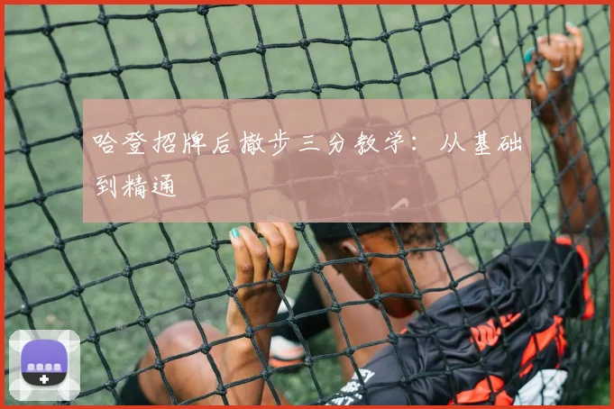 哈登招牌后撤步三分教学：从基础到精通