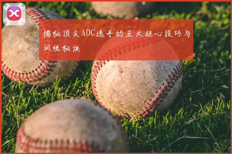 揭秘顶尖ADC选手的五大核心技巧与训练秘诀