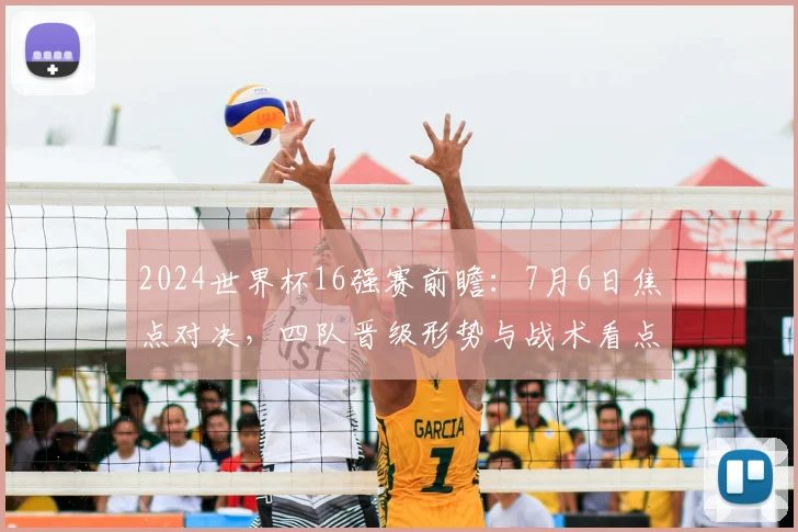 2024世界杯16强赛前瞻：7月6日焦点对决，四队晋级形势与战术看点全解析