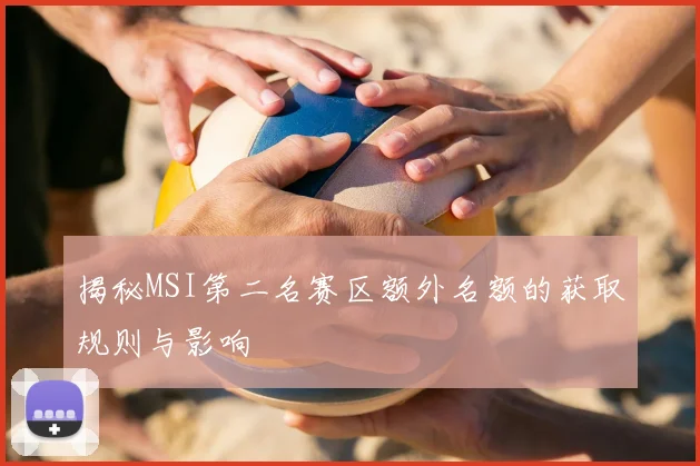 揭秘MSI第二名赛区额外名额的获取规则与影响