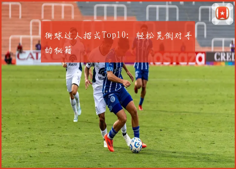 街球过人招式Top10：轻松晃倒对手的秘籍