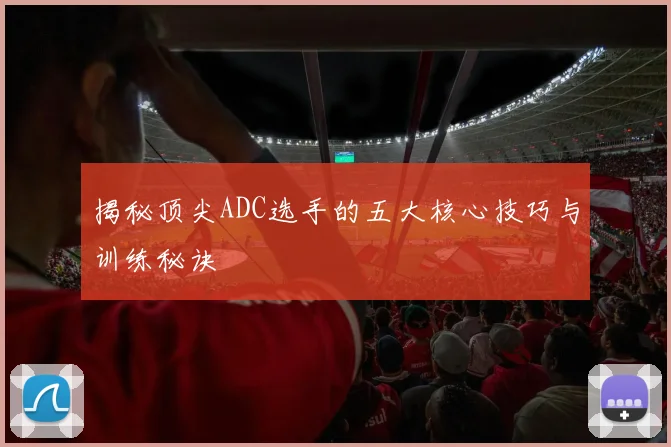 揭秘顶尖ADC选手的五大核心技巧与训练秘诀