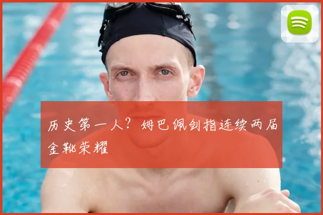 历史第一人？姆巴佩剑指连续两届金靴荣耀