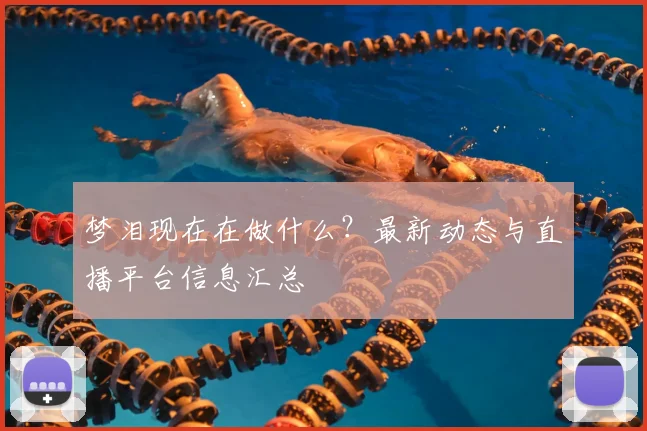 梦泪现在在做什么？最新动态与直播平台信息汇总