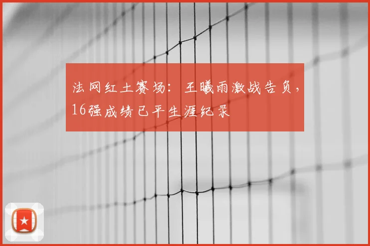 法网红土赛场：王曦雨激战告负，16强成绩已平生涯纪录