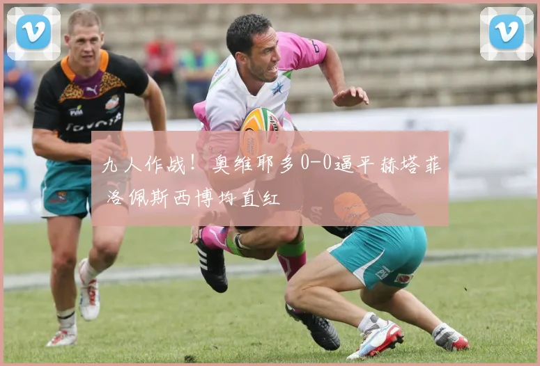 九人作战！奥维耶多0-0逼平赫塔菲 洛佩斯西博均直红
