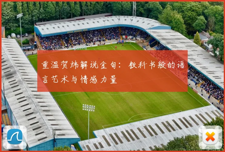 重温贺炜解说金句：教科书般的语言艺术与情感力量