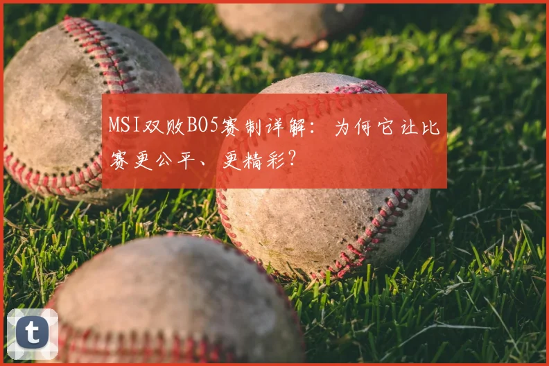 MSI双败BO5赛制详解:为何它让比赛更公平、更精彩?