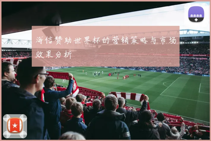 海信赞助世界杯的营销策略与市场效果分析