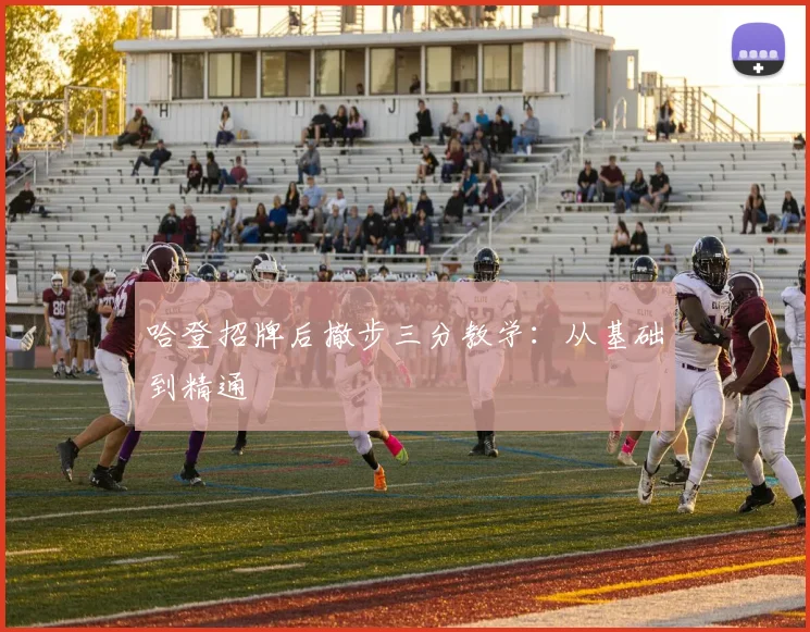 哈登招牌后撤步三分教学：从基础到精通