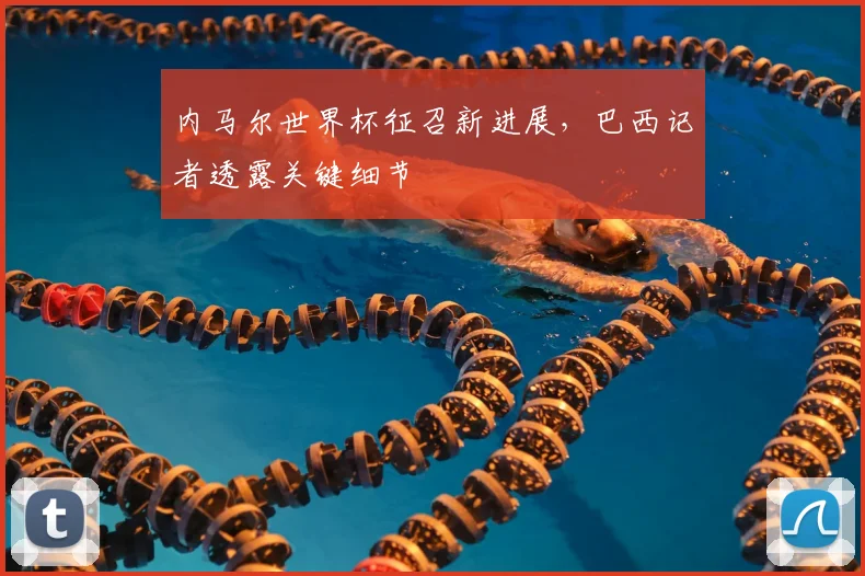 内马尔世界杯征召新进展，巴西记者透露关键细节