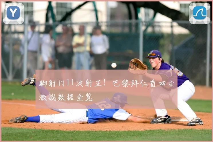 脚射门11次射正！巴黎拜仁首回合激战数据全览